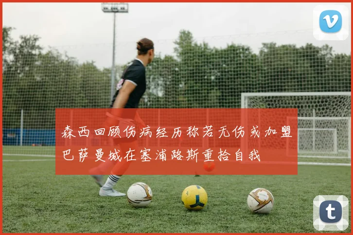 森西回顾伤病经历称若无伤或加盟巴萨曼城在塞浦路斯重拾自我