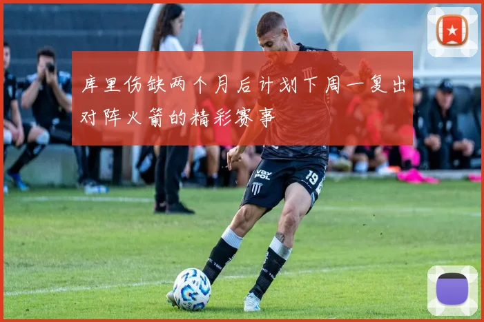 库里伤缺两个月后计划下周一复出对阵火箭的精彩赛事