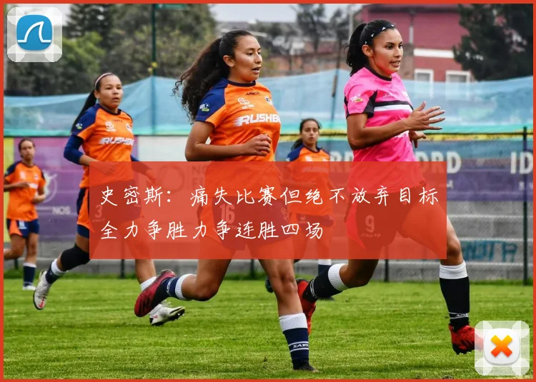 史密斯：痛失比赛但绝不放弃目标全力争胜力争连胜四场