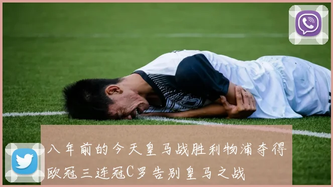 八年前的今天皇马战胜利物浦夺得欧冠三连冠C罗告别皇马之战