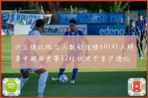 沪上德比观众人数创佳绩60141人跻身中超历史第12位仅次于京沪德比