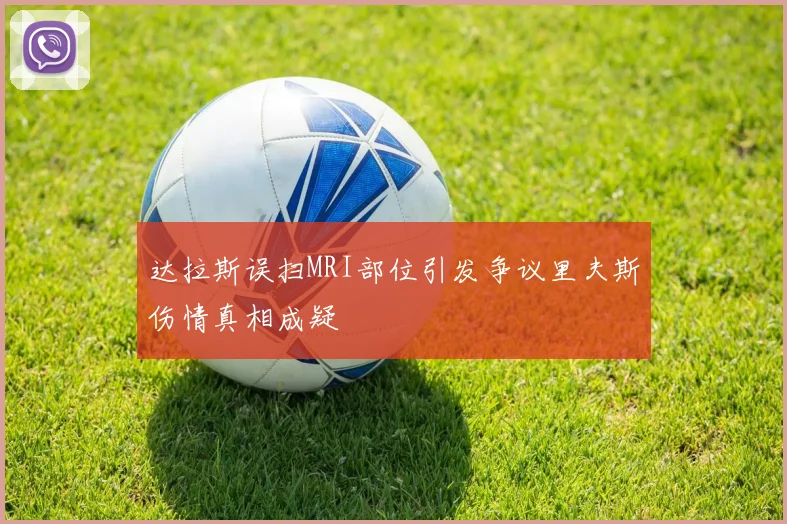 达拉斯误扫MRI部位引发争议里夫斯伤情真相成疑