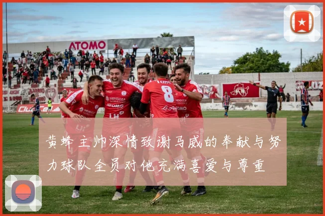 黄蜂主帅深情致谢马威的奉献与努力球队全员对他充满喜爱与尊重