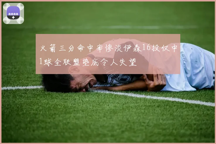 火箭三分命中率惨淡伊森16投仅中1球全联盟垫底令人失望