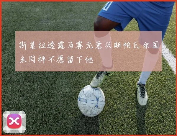 斯基拉透露马赛无意买断帕瓦尔国米同样不愿留下他