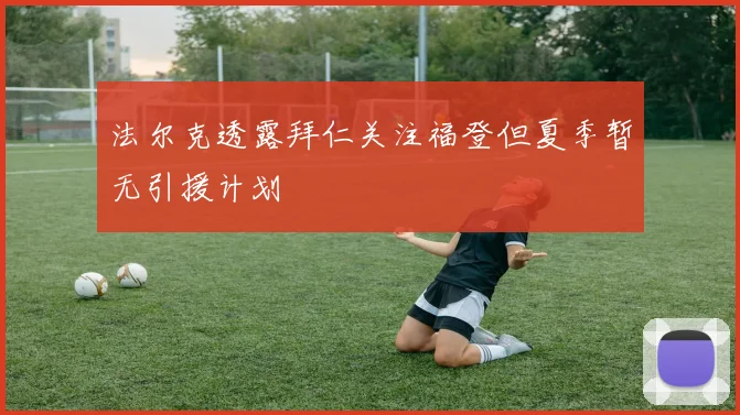 法尔克透露拜仁关注福登但夏季暂无引援计划