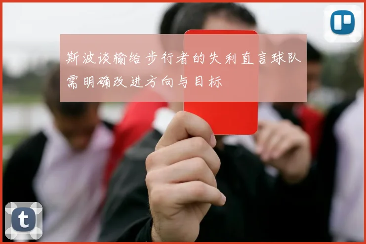斯波谈输给步行者的失利直言球队需明确改进方向与目标