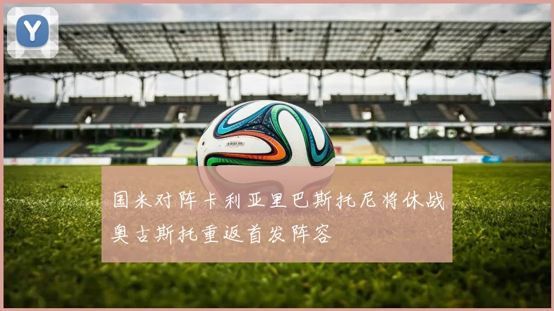 国米对阵卡利亚里巴斯托尼将休战奥古斯托重返首发阵容