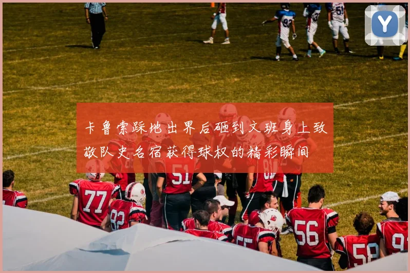 卡鲁索踩地出界后砸到文班身上致敬队史名宿获得球权的精彩瞬间