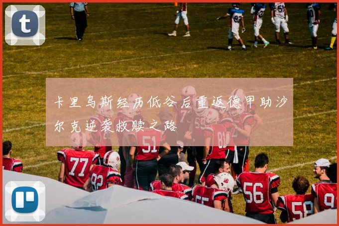 卡里乌斯经历低谷后重返德甲助沙尔克逆袭救赎之路